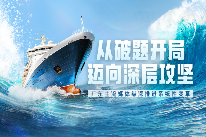 从破题开局迈向深层攻坚——广东主流媒体纵深推进系统性变革